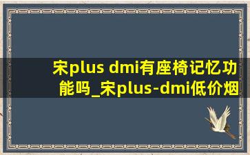 宋plus dmi有座椅记忆功能吗_宋plus-dmi(低价烟批发网)版